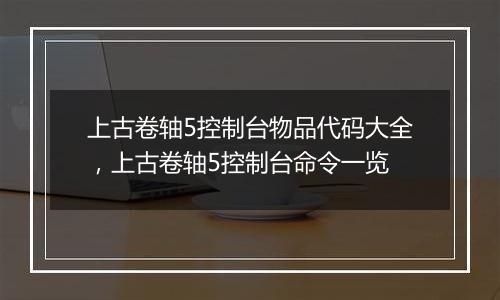 上古卷轴5控制台物品代码大全，上古卷轴5控制台命令一览