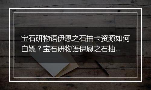 宝石研物语伊恩之石抽卡资源如何白嫖？宝石研物语伊恩之石抽卡资源获取途径介绍