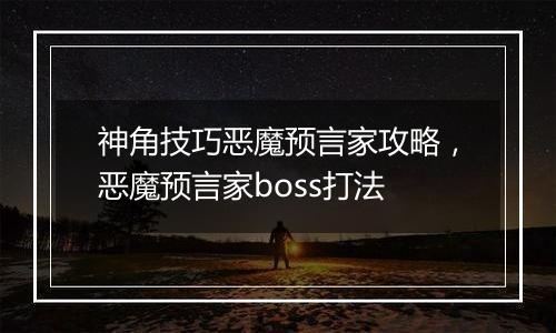 神角技巧恶魔预言家攻略，恶魔预言家boss打法