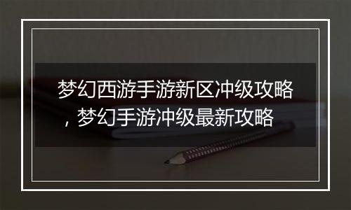 梦幻西游手游新区冲级攻略，梦幻手游冲级最新攻略