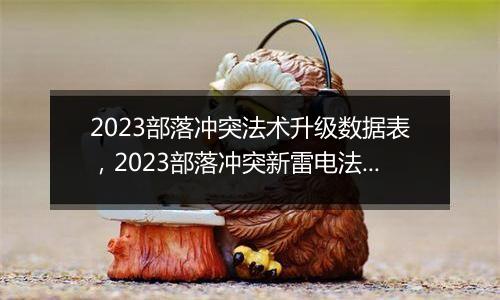 2023部落冲突法术升级数据表，2023部落冲突新雷电法术数据