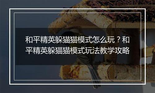 和平精英躲猫猫模式怎么玩？和平精英躲猫猫模式玩法教学攻略