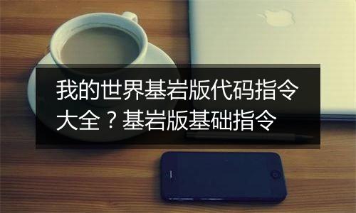 我的世界基岩版代码指令大全？基岩版基础指令