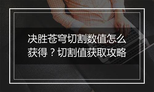 决胜苍穹切割数值怎么获得？切割值获取攻略