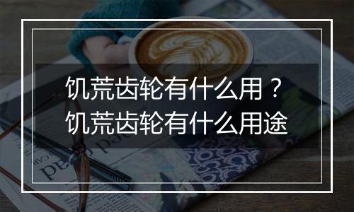 饥荒齿轮有什么用？饥荒齿轮有什么用途
