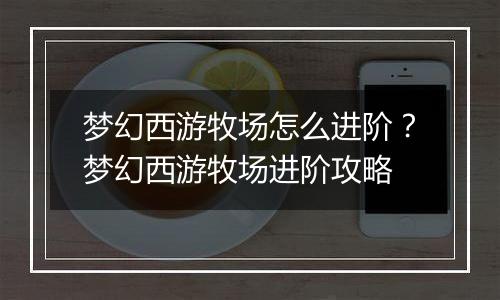 梦幻西游牧场怎么进阶？梦幻西游牧场进阶攻略