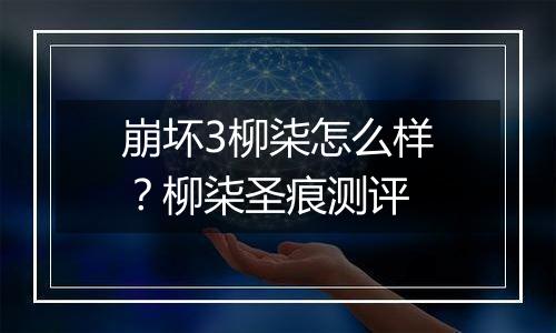 崩坏3柳柒怎么样？柳柒圣痕测评
