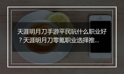 天涯明月刀手游平民玩什么职业好？天涯明月刀零氪职业选择推荐
