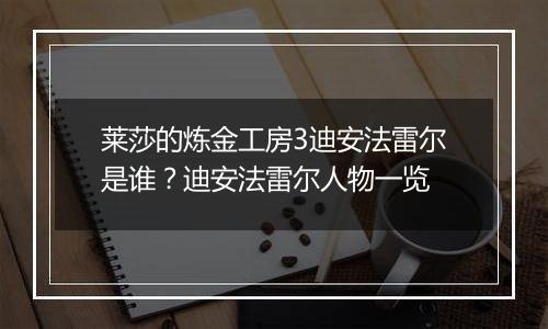莱莎的炼金工房3迪安法雷尔是谁？迪安法雷尔人物一览