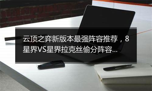 云顶之弈新版本最强阵容推荐，8星界VS星界拉克丝偷分阵容搭配教学