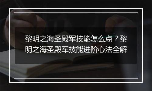 黎明之海圣殿军技能怎么点？黎明之海圣殿军技能进阶心法全解