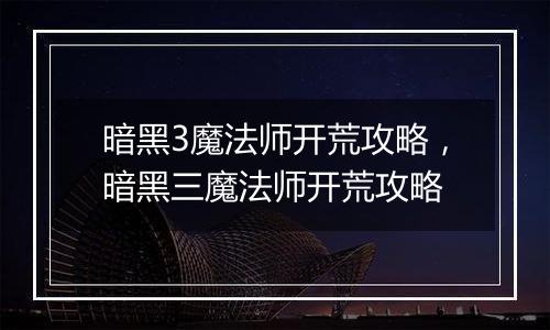 暗黑3魔法师开荒攻略，暗黑三魔法师开荒攻略