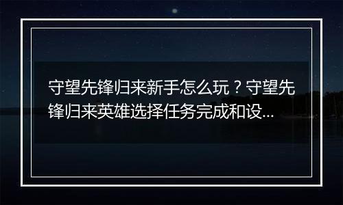 守望先锋归来新手怎么玩？守望先锋归来英雄选择任务完成和设置调试详细教学