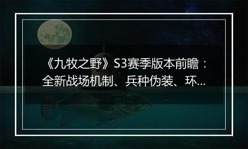 《九牧之野》S3赛季版本前瞻：全新战场机制、兵种伪装、环境变化与武将搭配自由度调整一览