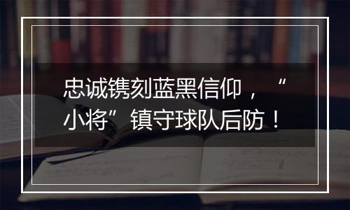 忠诚镌刻蓝黑信仰，“小将”镇守球队后防！