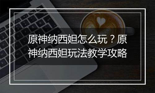 原神纳西妲怎么玩？原神纳西妲玩法教学攻略