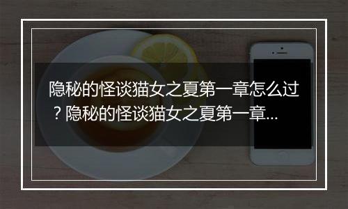 隐秘的怪谈猫女之夏第一章怎么过？隐秘的怪谈猫女之夏第一章游戏图文通关攻略