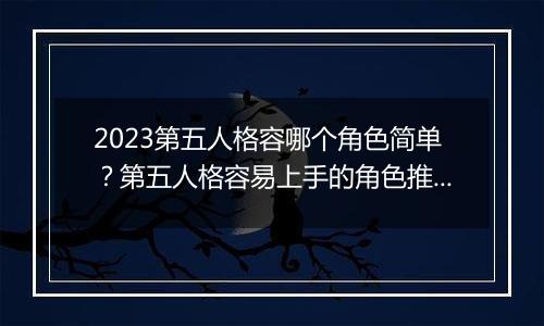 2023第五人格容哪个角色简单？第五人格容易上手的角色推荐