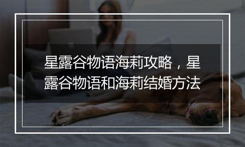 星露谷物语海莉攻略，星露谷物语和海莉结婚方法