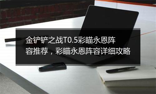 金铲铲之战T0.5彩瞄永恩阵容推荐，彩瞄永恩阵容详细攻略