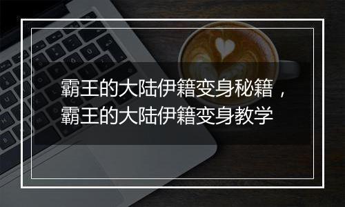 霸王的大陆伊籍变身秘籍，霸王的大陆伊籍变身教学