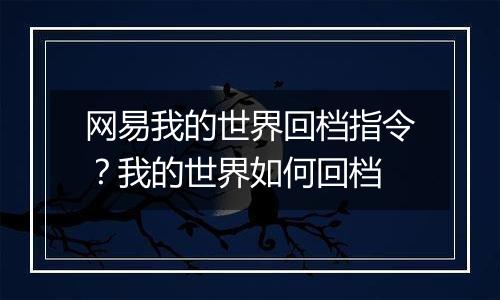 网易我的世界回档指令？我的世界如何回档