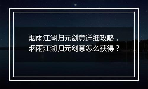 烟雨江湖归元剑意详细攻略，烟雨江湖归元剑意怎么获得？