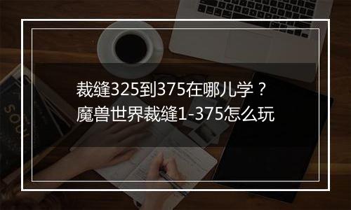 裁缝325到375在哪儿学？魔兽世界裁缝1-375怎么玩