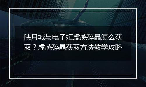 映月城与电子姬虚感碎晶怎么获取？虚感碎晶获取方法教学攻略