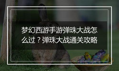 梦幻西游手游弹珠大战怎么过？弹珠大战通关攻略