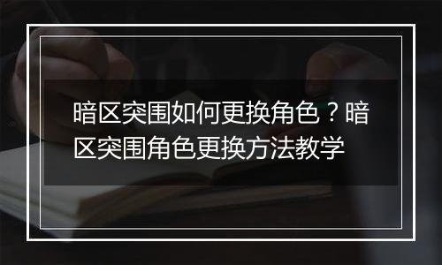 暗区突围如何更换角色？暗区突围角色更换方法教学