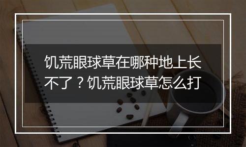 饥荒眼球草在哪种地上长不了？饥荒眼球草怎么打