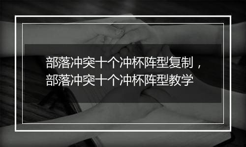 部落冲突十个冲杯阵型复制，部落冲突十个冲杯阵型教学