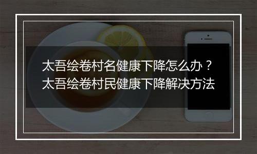 太吾绘卷村名健康下降怎么办？太吾绘卷村民健康下降解决方法