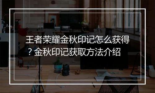 王者荣耀金秋印记怎么获得？金秋印记获取方法介绍