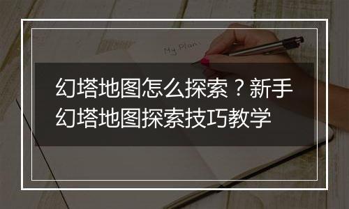 幻塔地图怎么探索？新手幻塔地图探索技巧教学