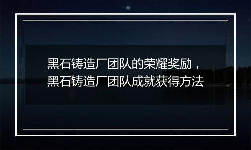 黑石铸造厂团队的荣耀奖励，黑石铸造厂团队成就获得方法