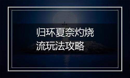 归环夏奈灼烧流玩法攻略