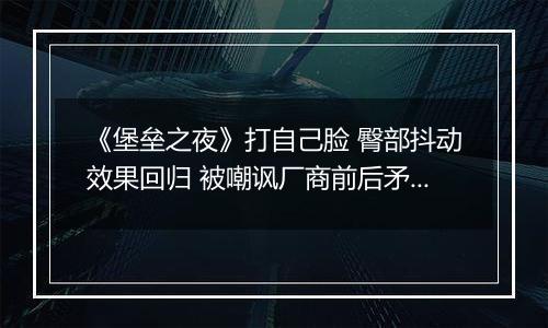 《堡垒之夜》打自己脸 臀部抖动效果回归 被嘲讽厂商前后矛盾