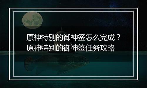 原神特别的御神签怎么完成？原神特别的御神签任务攻略