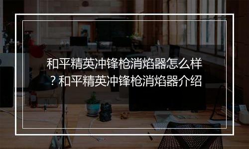和平精英冲锋枪消焰器怎么样？和平精英冲锋枪消焰器介绍