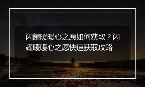 闪耀暖暖心之愿如何获取？闪耀暖暖心之愿快速获取攻略