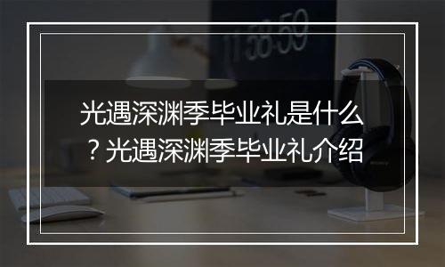 光遇深渊季毕业礼是什么？光遇深渊季毕业礼介绍