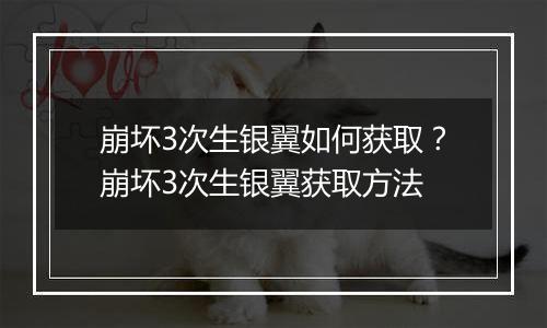 崩坏3次生银翼如何获取？崩坏3次生银翼获取方法