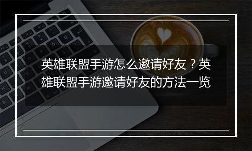 英雄联盟手游怎么邀请好友？英雄联盟手游邀请好友的方法一览