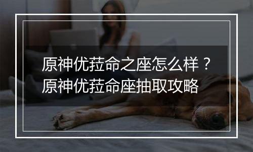 原神优菈命之座怎么样？原神优菈命座抽取攻略