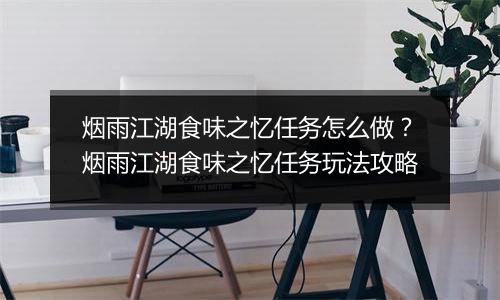 烟雨江湖食味之忆任务怎么做？烟雨江湖食味之忆任务玩法攻略