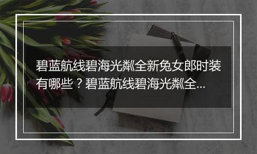 碧蓝航线碧海光粼全新兔女郎时装有哪些？碧蓝航线碧海光粼全新兔女郎时装介绍