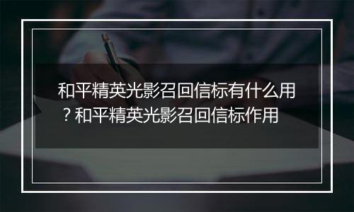 和平精英光影召回信标有什么用？和平精英光影召回信标作用