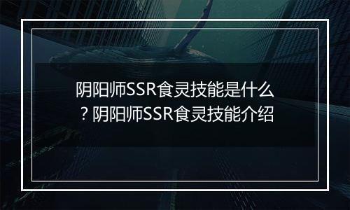 阴阳师SSR食灵技能是什么？阴阳师SSR食灵技能介绍